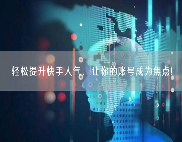 轻松提升快手人气，让你的账号成为焦点!