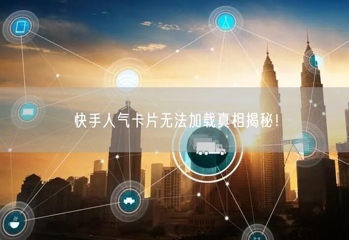 快手人气卡片无法加载真相揭秘！