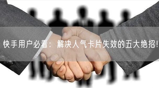 快手用户必看：解决人气卡片失效的五大绝招！