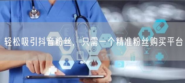 轻松吸引抖音粉丝，只需一个精准粉丝购买平台