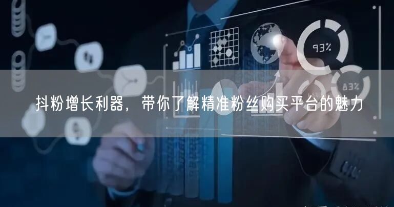 抖粉增长利器，带你了解精准粉丝购买平台的魅力