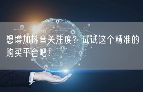 想增加抖音关注度？试试这个精准的购买平台吧！