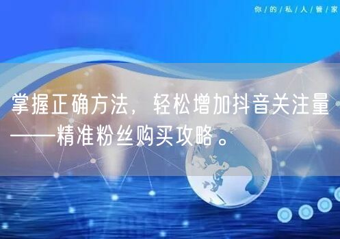 掌握正确方法，轻松增加抖音关注量——精准粉丝购买攻略。