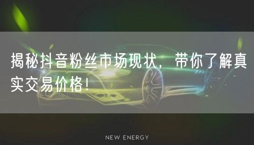 揭秘抖音粉丝市场现状，带你了解真实交易价格！
