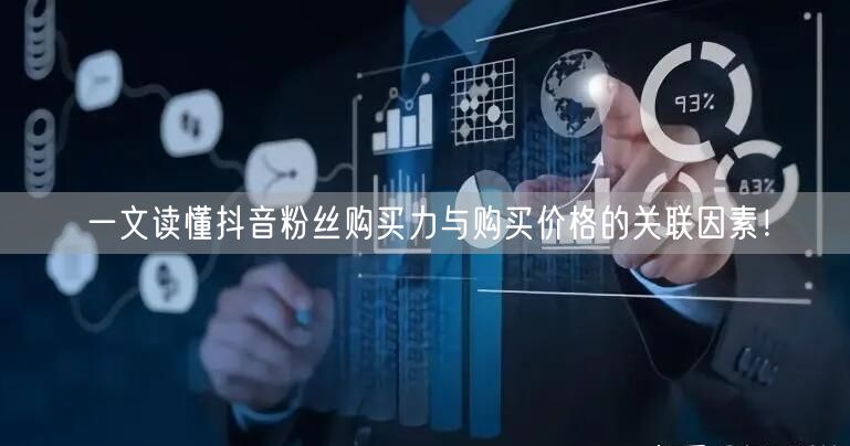 一文读懂抖音粉丝购买力与购买价格的关联因素！