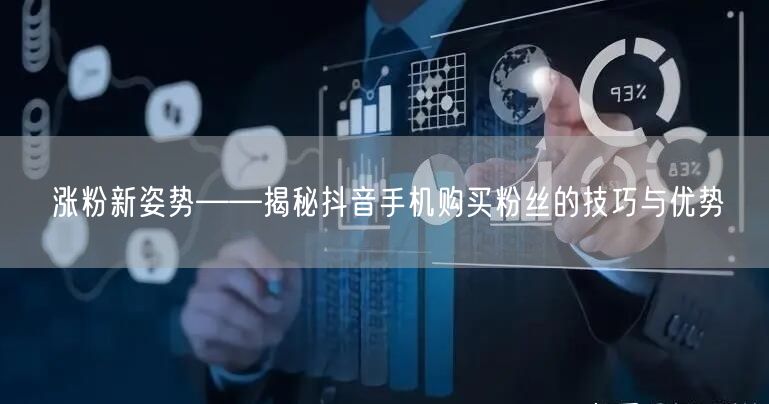 涨粉新姿势——揭秘抖音手机购买粉丝的技巧与优势