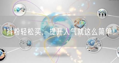 抖粉轻松买，提升人气就这么简单！