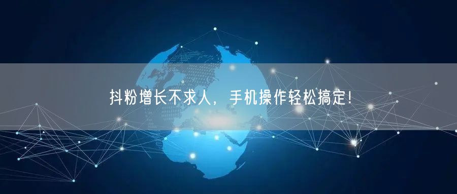 抖粉增长不求人，手机操作轻松搞定！