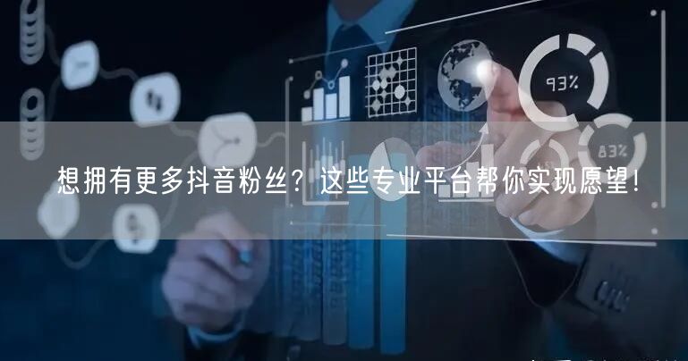 想拥有更多抖音粉丝？这些专业平台帮你实现愿望！