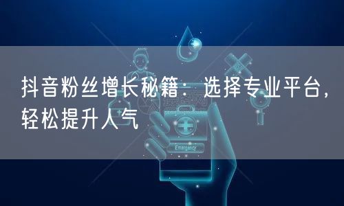 抖音粉丝增长秘籍：选择专业平台，轻松提升人气