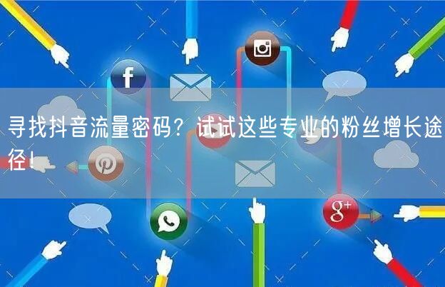 寻找抖音流量密码？试试这些专业的粉丝增长途径！