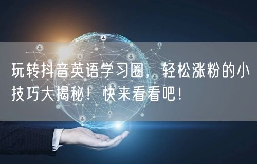 玩转抖音英语学习圈，轻松涨粉的小技巧大揭秘！快来看看吧！