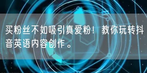 买粉丝不如吸引真爱粉！教你玩转抖音英语内容创作。