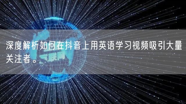 深度解析如何在抖音上用英语学习视频吸引大量关注者。