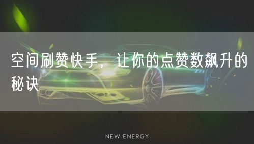 空间刷赞快手，让你的点赞数飙升的秘诀