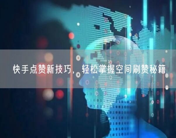快手点赞新技巧，轻松掌握空间刷赞秘籍