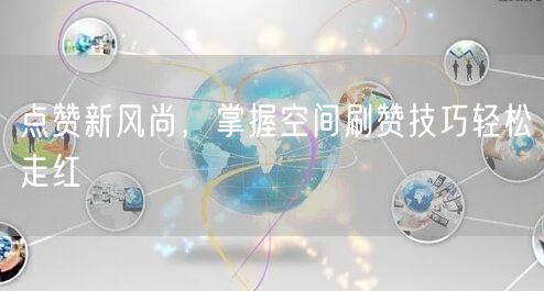 点赞新风尚，掌握空间刷赞技巧轻松走红