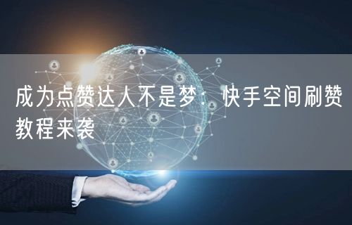 成为点赞达人不是梦：快手空间刷赞教程来袭