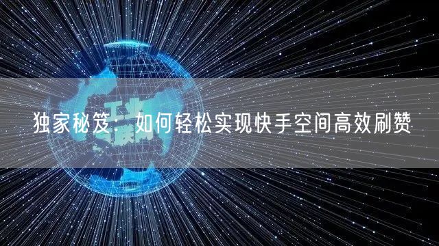 独家秘笈：如何轻松实现快手空间高效刷赞