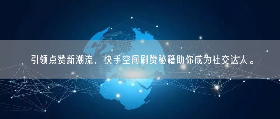 引领点赞新潮流，快手空间刷赞秘籍助你成为社交达人。