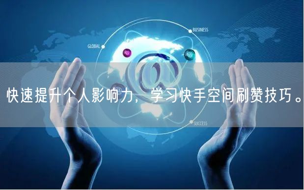 快速提升个人影响力，学习快手空间刷赞技巧。