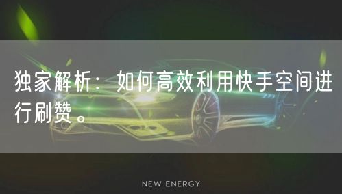 独家解析：如何高效利用快手空间进行刷赞。