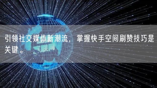 引领社交媒体新潮流，掌握快手空间刷赞技巧是关键。