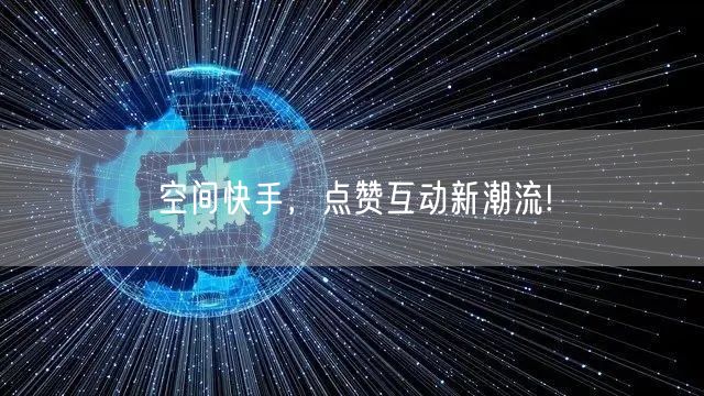 空间快手，点赞互动新潮流!