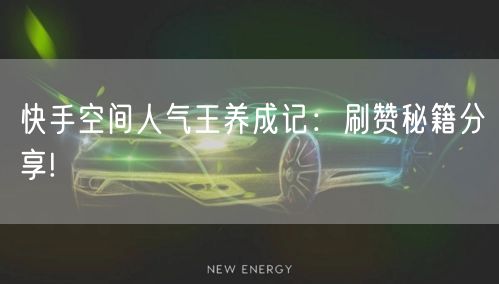 快手空间人气王养成记：刷赞秘籍分享!