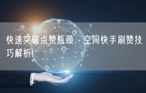 快速突破点赞瓶颈，空间快手刷赞技巧解析!