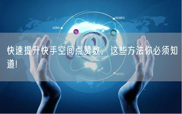 快速提升快手空间点赞数，这些方法你必须知道!
