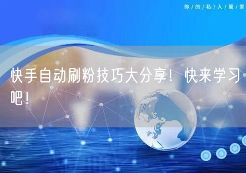 快手自动刷粉技巧大分享！快来学习吧！