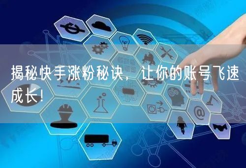 揭秘快手涨粉秘诀，让你的账号飞速成长！