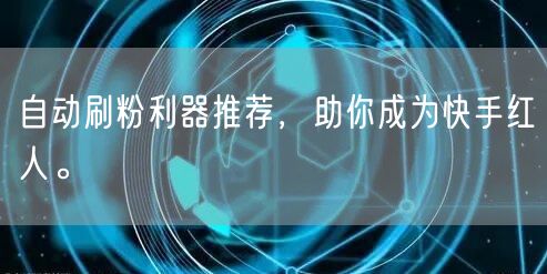 自动刷粉利器推荐，助你成为快手红人。