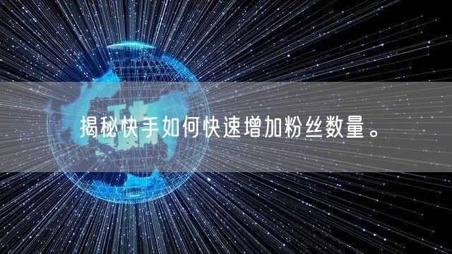 揭秘快手如何快速增加粉丝数量。