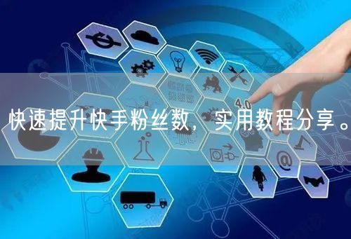 快速提升快手粉丝数，实用教程分享。