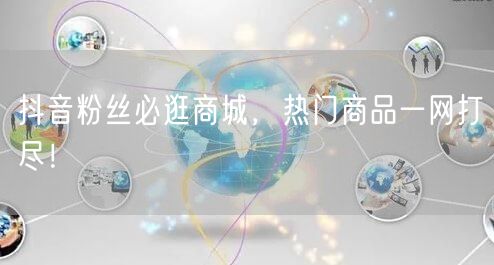 抖音粉丝必逛商城，热门商品一网打尽！