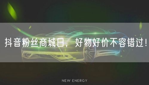 抖音粉丝商城日，好物好价不容错过！