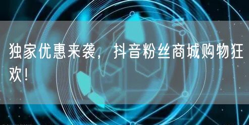 独家优惠来袭，抖音粉丝商城购物狂欢！
