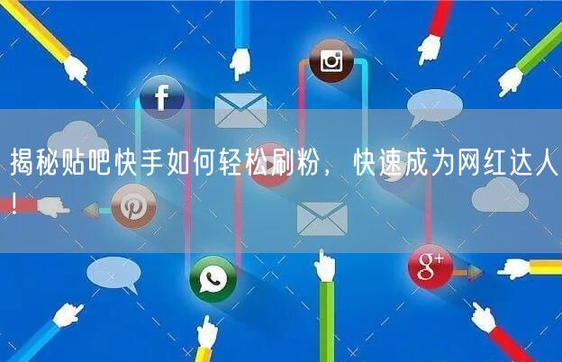 揭秘贴吧快手如何轻松刷粉，快速成为网红达人！