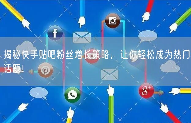 揭秘快手贴吧粉丝增长策略，让你轻松成为热门话题！