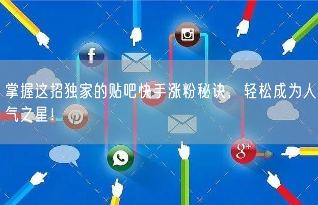 掌握这招独家的贴吧快手涨粉秘诀，轻松成为人气之星！