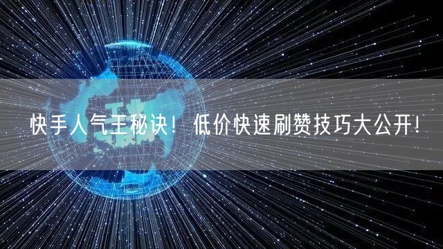 快手人气王秘诀！低价快速刷赞技巧大公开！