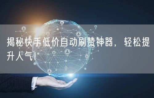揭秘快手低价自动刷赞神器，轻松提升人气！