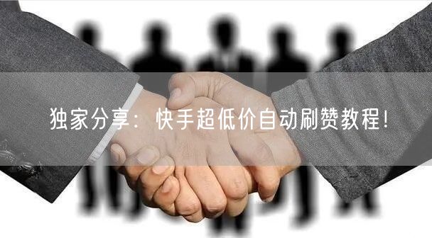 独家分享：快手超低价自动刷赞教程！
