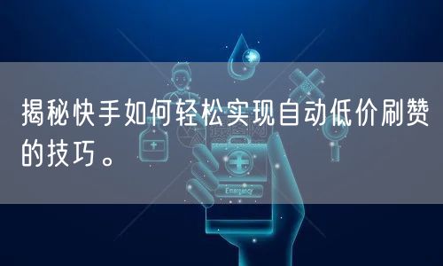 揭秘快手如何轻松实现自动低价刷赞的技巧。