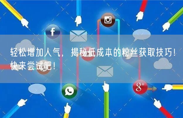 轻松增加人气，揭秘低成本的粉丝获取技巧！快来尝试吧！