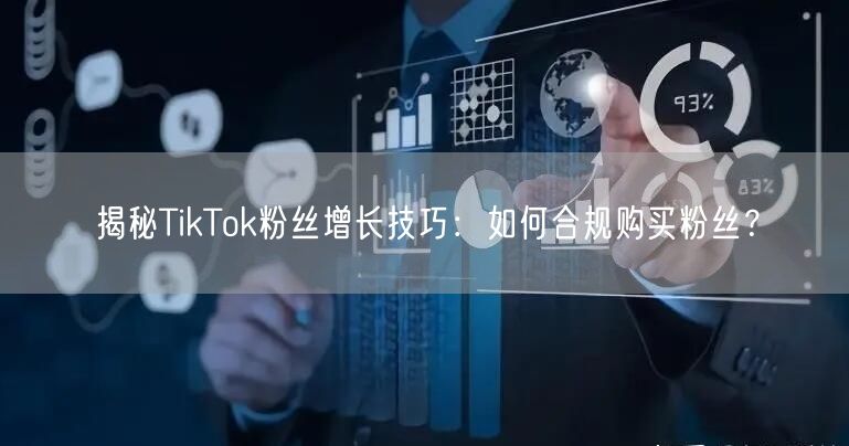 揭秘TikTok粉丝增长技巧：如何合规购买粉丝？