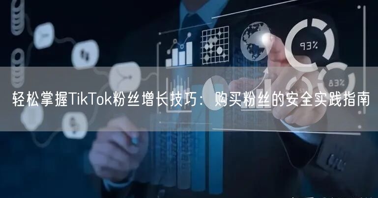 轻松掌握TikTok粉丝增长技巧：购买粉丝的安全实践指南