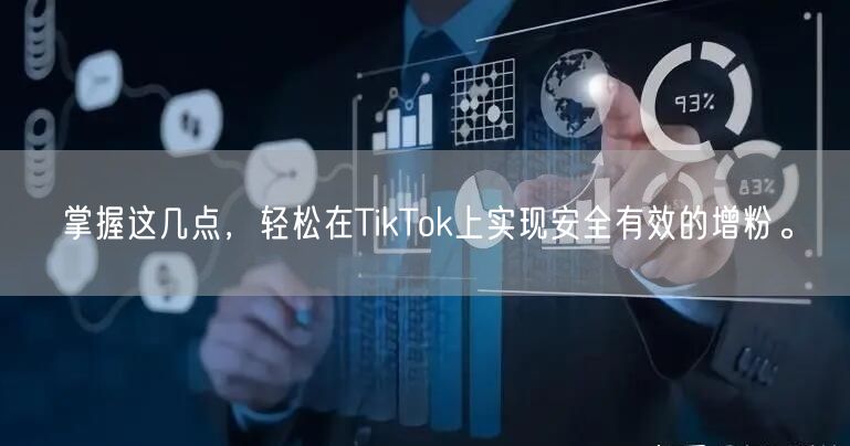 掌握这几点，轻松在TikTok上实现安全有效的增粉。